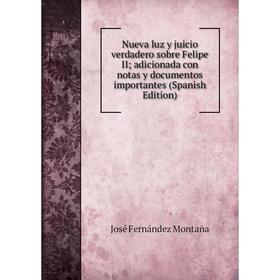 

Книга Nueva luz y juicio verdadero sobre Felipe II; adicionada con notas y documentos importantes