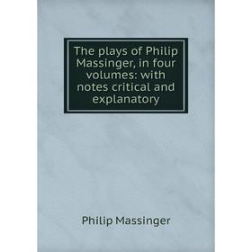 

Книга The plays of Philip Massinger, in four volumes: with notes critical and explanatory