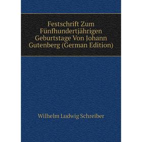 

Книга Festschrift Zum Fünfhundertjährigen Geburtstage Von Johann Gutenberg (German Edition)