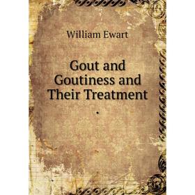 

Книга Gout and Goutiness and Their Treatment