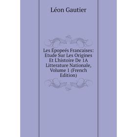 

Книга Les Épopeés Francaises: Etude Sur Les Origines Et L'histoire De 1A litterature nationale, Volume 1
