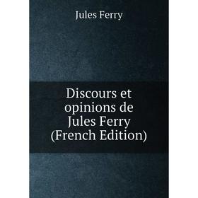 

Книга Discours et opinions de Jules Ferry (French Edition)