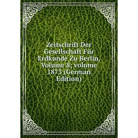 

Книга Zeitschrift Der Gesellschaft Für Erdkunde Zu Berlin, Volume 8; volume 1873 (German Edition)