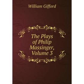 

Книга The Plays of Philip Massinger, Volume 3