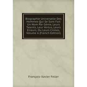 

Книга Biographie Universelle Des Hommes Qui Se Sont Fait Un Nom Par Génie, Leurs Talents, Leur Vertus, Leurs Erreurs, Ou Leurs Crimes, Volume 6 (Frenc