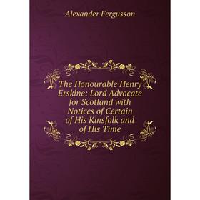 

Книга The Honourable Henry Erskine: Lord Advocate for Scotland with Notices of Certain of His Kinsfolk and of His Time