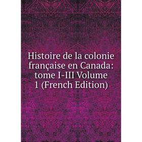 

Книга Histoire de la colonie française en Canada: tome I-III Volume 1 (French Edition)