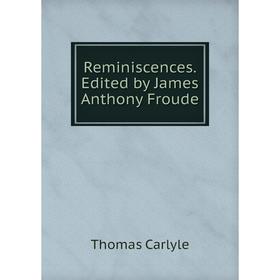 

Книга Reminiscences. Edited by James Anthony Froude