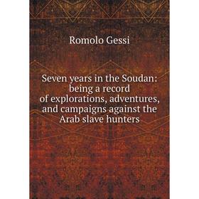 

Книга Seven years in the Soudan: being a record of explorations, adventures, and campaigns against the Arab slave hunters