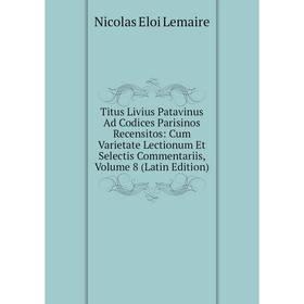 

Книга Titus Livius Patavinus Ad Codices Parisinos Recensitos: Cum Varietate Lectionum Et Selectis Commentariis, Volume 8 (Latin Edition)