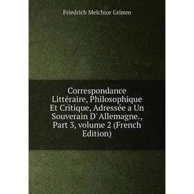 

Книга Correspondance Littéraire, Philosophique Et Critique, Adressée a Un Souverain D' Allemagne., Part 3, volume 2 (French Edition)