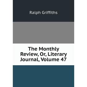 

Книга The Monthly Review, Or, Literary Journal, Volume 47