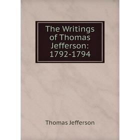 

Книга The Writings of Thomas Jefferson: 1792-1794