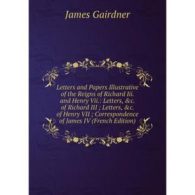 

Книга Letters and Papers Illustrative of the Reigns of Richard Iii and Henry Vii: Letters of Richard III; Letters of Henry VII; Correspondence o