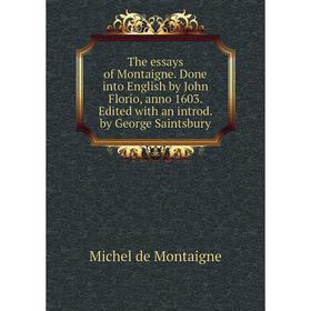 

Книга The essays of Montaigne. Done into English by John Florio, anno 1603. Edited with an introd. by George Saintsbury