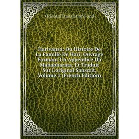 

Книга Harivansa: Ou Histoire De La Famille De Hari, Ouvrage Formant Un Appendice Du Mahabharata, Et Traduit Sur L'original Sanscrit, Volume 1 (French