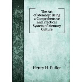 

Книга The Art of Memory: Being a Comprehensive and Practical System of Memory Culture