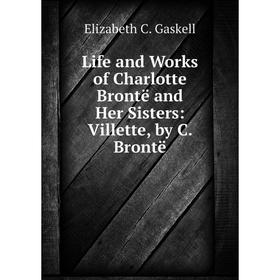 

Книга Life and Works of Charlotte Brontë and Her Sisters: Villette, by C Brontë