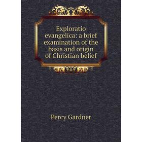 

Книга Exploratio evangelica: a brief examination of the basis and origin of Christian belief