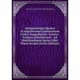 

Книга Antiquissimus Quator Evangeliorum Canonicorum Codex Sangallensis: Graeco-Latinus Interlinearis. Ad Similitudinem Ipsius Libri Manu Scripti (Lati