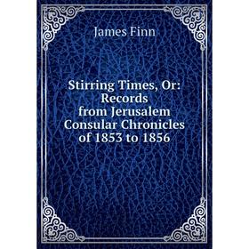 

Книга Stirring Times, Or: Records from Jerusalem Consular Chronicles of 1853 to 1856