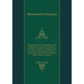 

Книга Dictionnaire Des Dictionnaires De Médecine Français Et Étrangers, Ou Traité Complet De Médecine Et De Chirurgie Pratiques, Par Une Société De. D