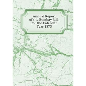 

Книга Annual Report of the Bombay Jails for the Calendar Year 1873