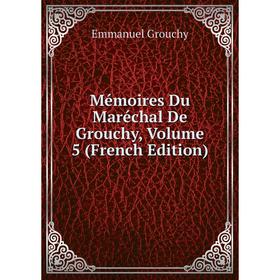 

Книга Mémoires Du Maréchal De Grouchy, Volume 5