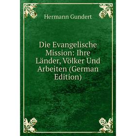 

Книга Die Evangelische Mission: Ihre Länder, Völker Und Arbeiten (German Edition)