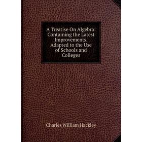 

Книга A Treatise On Algebra: Containing the Latest Improvements. Adapted to the Use of Schools and Colleges