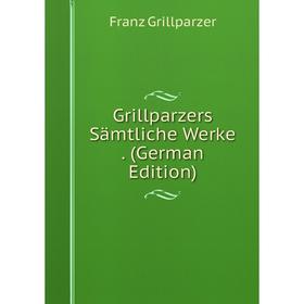 

Книга Grillparzers Sämtliche Werke. (German Edition)
