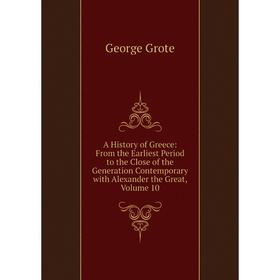 

Книга A History of Greece: From the Earliest Period to the Close of the Generation Contemporary with Alexander the Great, Volume 10