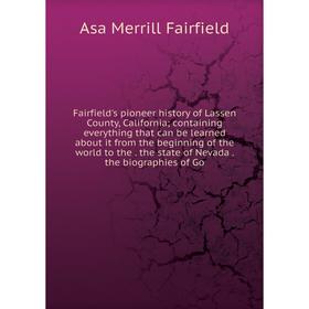 

Книга Fairfield's pioneer history of Lassen County, California; containing everything that can be learned about it from the beginning of the world to