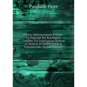 

Книга Diritto Internazionale Privato: O, Principii Per Risolvere I Conflitti Tra Legislazioni Diverse in Materia Di Diritto Civile E Commerciale (Ital