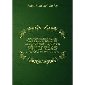 

Книга Life of Jehudi Ashmun, Late Colonial Agent in Liberia: With an Appendix Containing Extracts from His Journal and Other Writings, with a Brief Sk