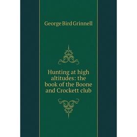 

Книга Hunting at high altitudes: the book of the Boone and Crockett club