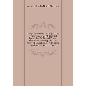 

Книга Songs of the Day and Night: Or, Three Centuries of Original Hymns for Public and Private Praise and