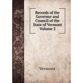 

Книга Records of the Governor and Council of the State of Vermont Volume 2