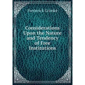 

Книга Considerations Upon the Nature and Tendency of Free Institutions