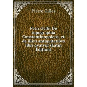 

Книга Petri Gyllii De topographia Constantinopoleos, et de illivs antiqvitatibvs libri qvatvor (Latin Edition)