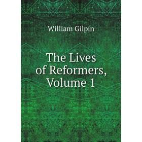 

Книга The Lives of Reformers, Volume 1