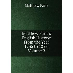 

Книга Matthew Paris's English History: From the Year 1235 to 1273, Volume 2
