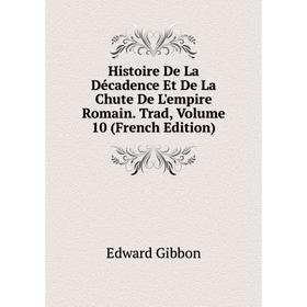 

Книга Histoire De La Décadence Et De La Chute De L'empire Romain. Trad, Volume 10 (French Edition)
