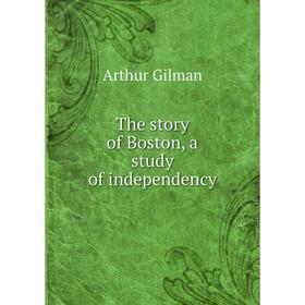 

Книга The story of Boston, a study of independency