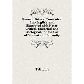 

Книга Roman History: Translated Into English, and Illustrated with Notes, Critical, Historical and Geological, for the Use of Students in Humanity
