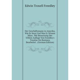 

Книга Der Geschäftsmann in Amerika, Wie Er Seyn Und Was Er Wissen Muss. Mit Benutzung Der 35Sten Auflage Von Freedley's Treatise On Business Bearbeite