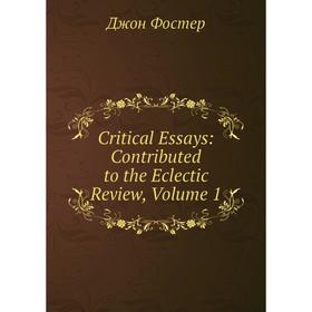 

Книга Critical Essays: Contributed to the Eclectic Review, Volume 1