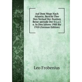 

Книга Auf Dem Wege Nach Atlantis; Bericht Über Den Verlauf Der Zweiten Reise-periode Der D.i.a.f.e. In Den Jahren 1908 Bis 1910 (German Edition)