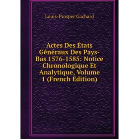 

Книга Actes Des États Généraux Des Pays-Bas 1576-1585: Notice Chronologique Et Analytique, Volume 1 (French Edition)