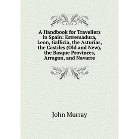 

Книга A Handbook for Travellers in Spain: Estremadura, Leon, Gallicia, the Asturias, the Castiles (Old and New), the Basque Provinces, Arragon, and Na